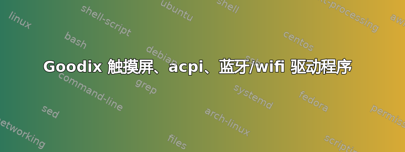 Goodix 触摸屏、acpi、蓝牙/wifi 驱动程序 