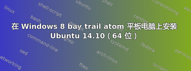 在 Windows 8 bay trail atom 平板电脑上安装 Ubuntu 14.10（64 位）