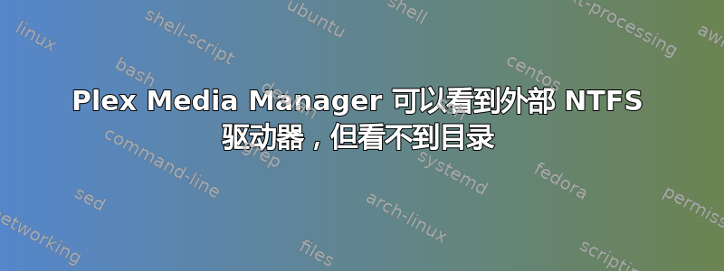 Plex Media Manager 可以看到外部 NTFS 驱动器，但看不到目录