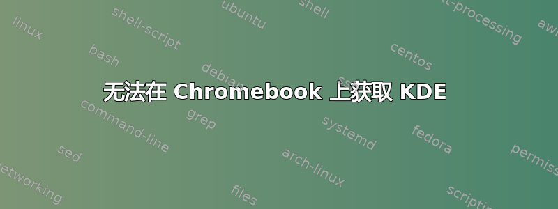 无法在 Chromebook 上获取 KDE