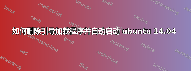 如何删除引导加载程序并自动启动 ubuntu 14.04