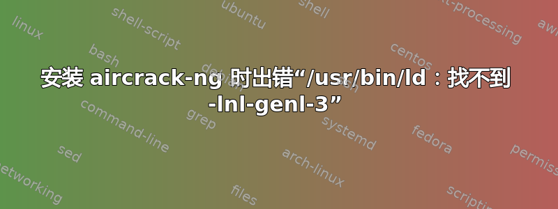 安装 aircrack-ng 时出错“/usr/bin/ld：找不到 -lnl-genl-3”