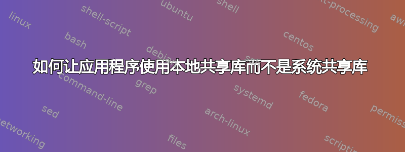 如何让应用程序使用本地共享库而不是系统共享库