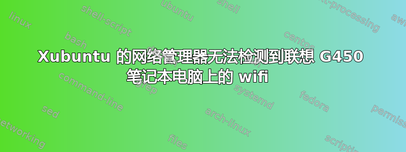 Xubuntu 的网络管理器无法检测到联想 G450 笔记本电脑上的 wifi 