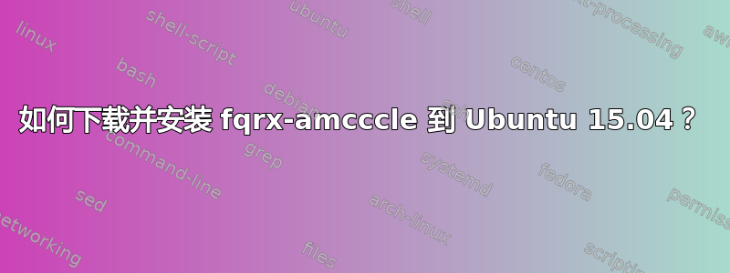 如何下载并安装 fqrx-amcccle 到 Ubuntu 15.04？