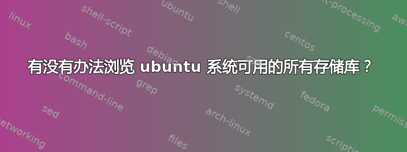 有没有办法浏览 ubuntu 系统可用的所有存储库？