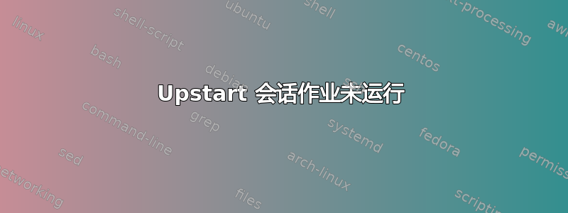 Upstart 会话作业未运行