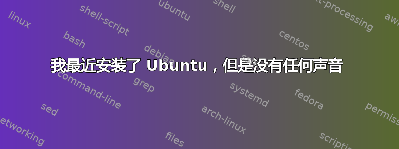 我最近安装了 Ubuntu，但是没有任何声音