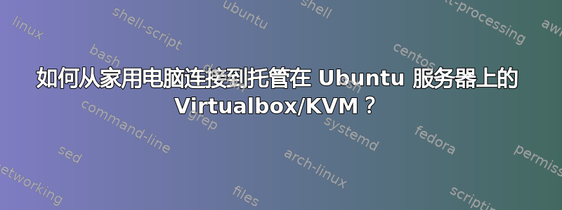 如何从家用电脑连接到托管在 Ubuntu 服务器上的 Virtualbox/KVM？