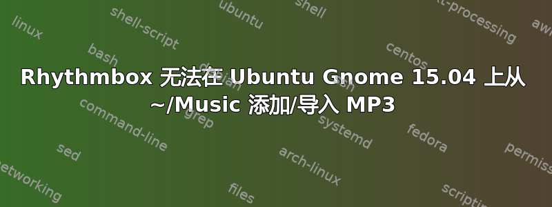 Rhythmbox 无法在 Ubuntu Gnome 15.04 上从 ~/Music 添加/导入 MP3