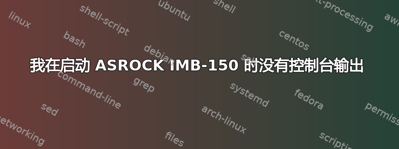 我在启动 ASROCK IMB-150 时没有控制台输出