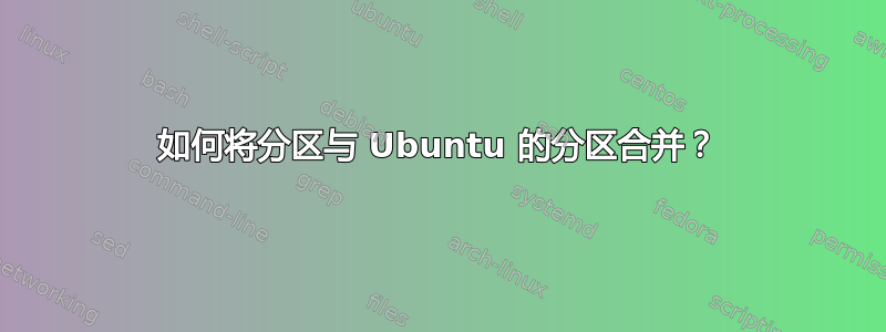 如何将分区与 Ubuntu 的分区合并？