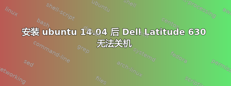 安装 ubuntu 14.04 后 Dell Latitude 630 无法关机