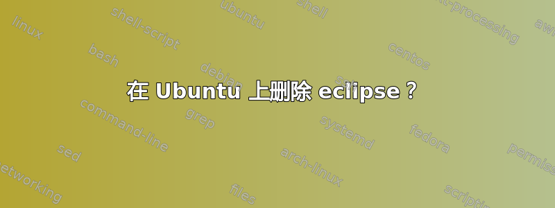 在 Ubuntu 上删除 eclipse？