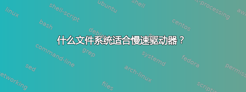 什么文件系统适合慢速驱动器？