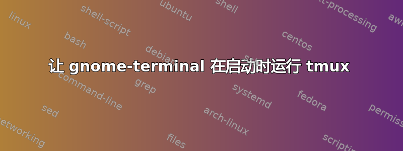 让 gnome-terminal 在启动时运行 tmux