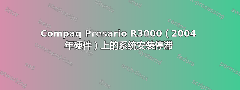 Compaq Presario R3000（2004 年硬件）上的系统安装停滞