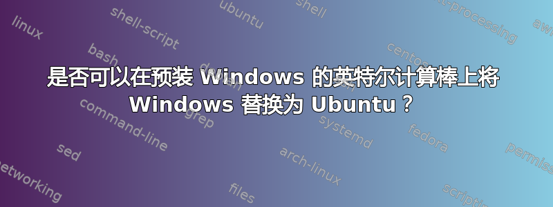 是否可以在预装 Windows 的英特尔计算棒上将 Windows 替换为 Ubuntu？