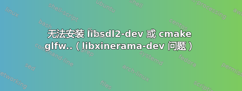 无法安装 libsdl2-dev 或 cmake glfw..（libxinerama-dev 问题）