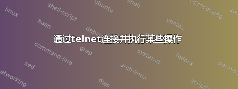 通过telnet连接并执行某些操作