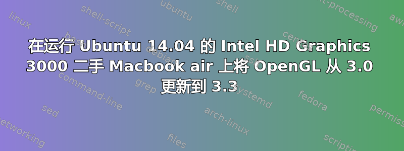 在运行 Ubuntu 14.04 的 Intel HD Graphics 3000 二手 Macbook air 上将 OpenGL 从 3.0 更新到 3.3