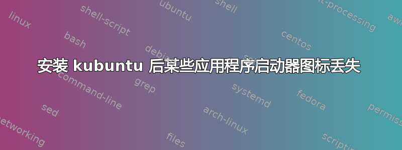 安装 kubuntu 后某些应用程序启动器图标丢失