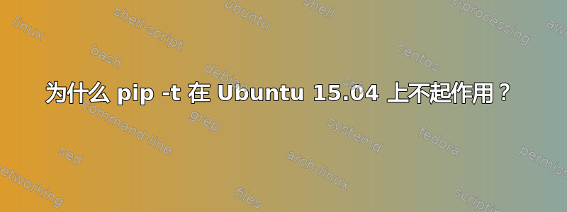 为什么 pip -t 在 Ubuntu 15.04 上不起作用？