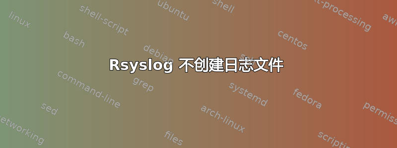 Rsyslog 不创建日志文件