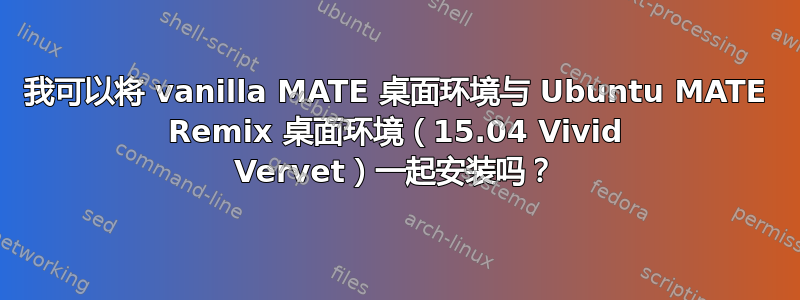 我可以将 vanilla MATE 桌面环境与 Ubuntu MATE Remix 桌面环境（15.04 Vivid Vervet）一起安装吗？