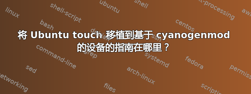 将 Ubuntu touch 移植到基于 cyanogenmod 的设备的指南在哪里？