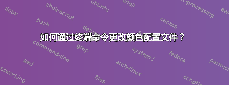 如何通过终端命令更改颜色配置文件？