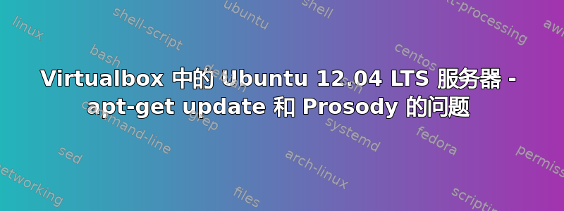 Virtualbox 中的 Ubuntu 12.04 LTS 服务器 - apt-get update 和 Prosody 的问题