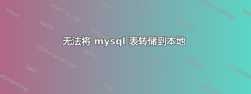 无法将 mysql 表转储到本地