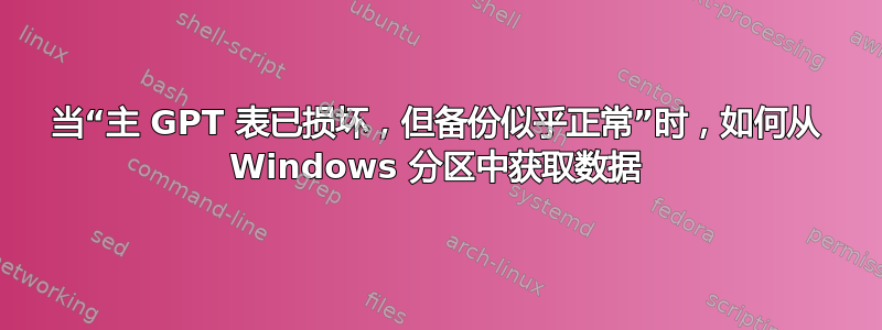 当“主 GPT 表已损坏，但备份似乎正常”时，如何从 Windows 分区中获取数据