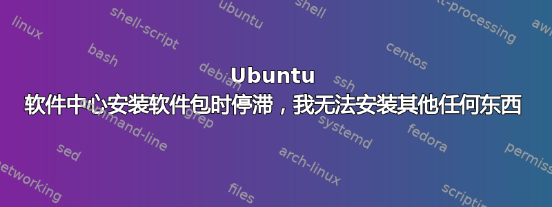 Ubuntu 软件中心安装软件包时停滞，我无法安装其他任何东西