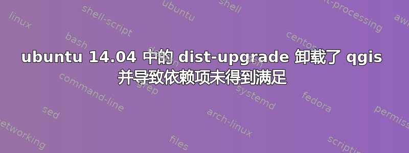 ubuntu 14.04 中的 dist-upgrade 卸载了 qgis 并导致依赖项未得到满足