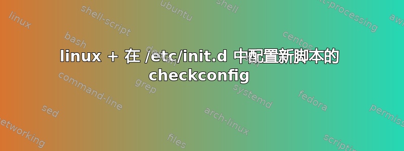 linux + 在 /etc/init.d 中配置新脚本的 checkconfig