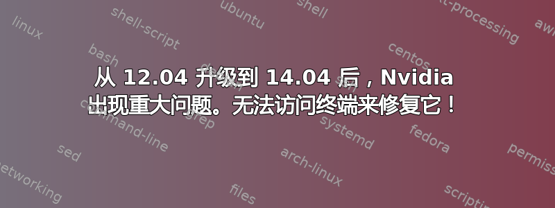 从 12.04 升级到 14.04 后，Nvidia 出现重大问题。无法访问终端来修复它！