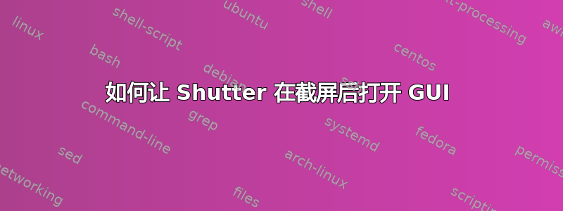 如何让 Shutter 在截屏后打开 GUI