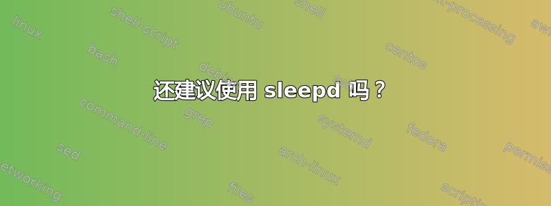 还建议使用 sleepd 吗？