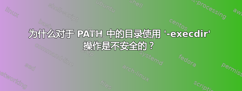 为什么对于 PATH 中的目录使用 '-execdir' 操作是不安全的？