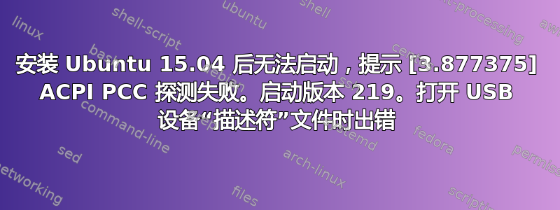 安装 Ubuntu 15.04 后无法启动，提示 [3.877375] ACPI PCC 探测失败。启动版本 219。打开 USB 设备“描述符”文件时出错