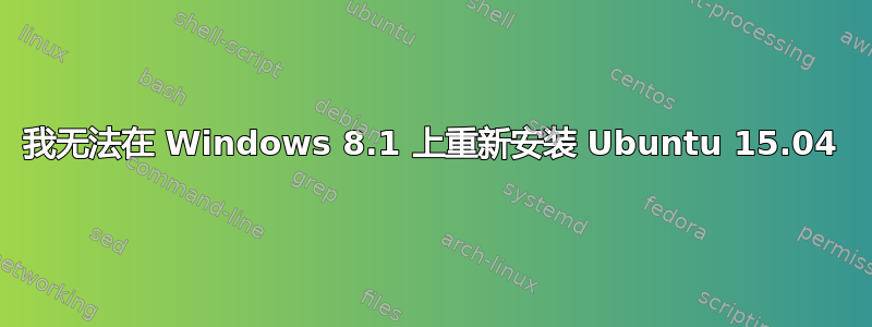 我无法在 Windows 8.1 上重新安装 Ubuntu 15.04