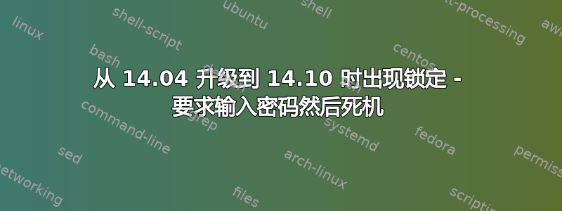 从 14.04 升级到 14.10 时出现锁定 - 要求输入密码然后死机