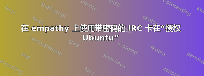 在 empathy 上使用带密码的 IRC 卡在“授权 Ubuntu”