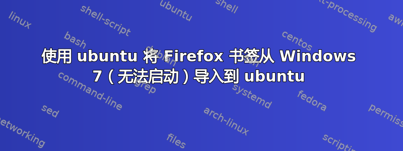 使用 ubuntu 将 Firefox 书签从 Windows 7（无法启动）导入到 ubuntu