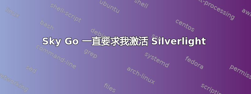 Sky Go 一直要求我激活 Silverlight