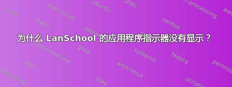 为什么 LanSchool 的应用程序指示器没有显示？