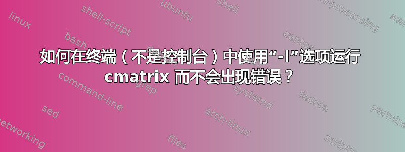 如何在终端（不是控制台）中使用“-l”选项运行 cmatrix 而不会出现错误？