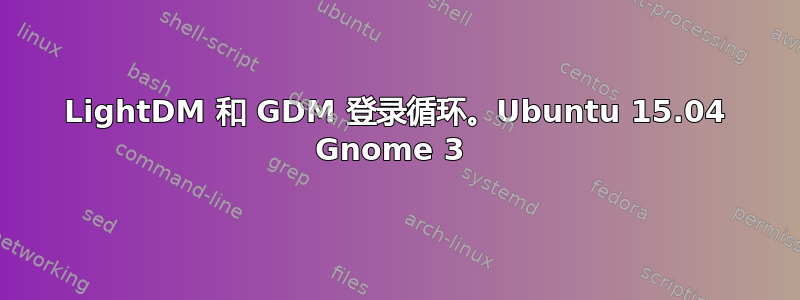 LightDM 和 GDM 登录循环。Ubuntu 15.04 Gnome 3 